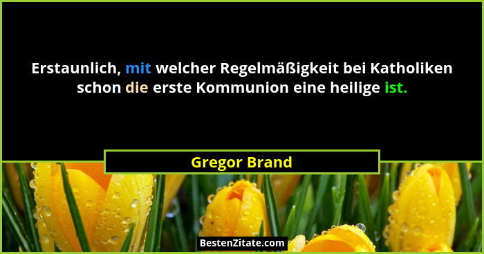 Erstaunlich, mit welcher Regelmäßigkeit bei Katholiken schon die erste Kommunion eine heilige ist.... - Gregor Brand