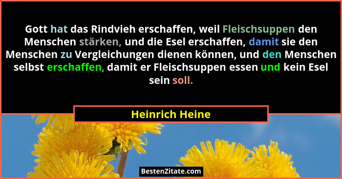Gott hat das Rindvieh erschaffen, weil Fleischsuppen den Menschen stärken, und die Esel erschaffen, damit sie den Menschen zu Verglei... - Heinrich Heine