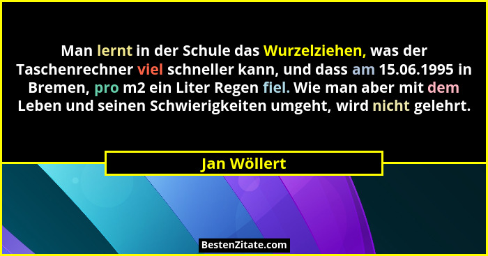 Man lernt in der Schule das Wurzelziehen, was der Taschenrechner viel schneller kann, und dass am 15.06.1995 in Bremen, pro m2 ein Liter... - Jan Wöllert