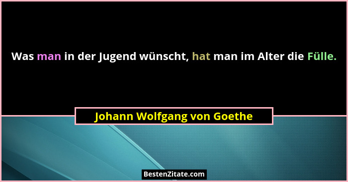 Was man in der Jugend wünscht, hat man im Alter die Fülle.... - Johann Wolfgang von Goethe