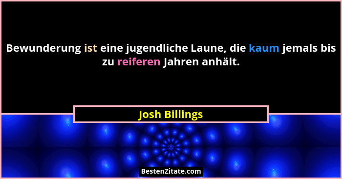Bewunderung ist eine jugendliche Laune, die kaum jemals bis zu reiferen Jahren anhält.... - Josh Billings