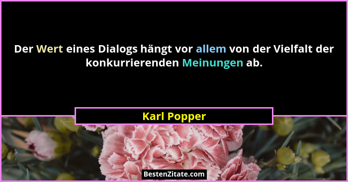 Der Wert eines Dialogs hängt vor allem von der Vielfalt der konkurrierenden Meinungen ab.... - Karl Popper