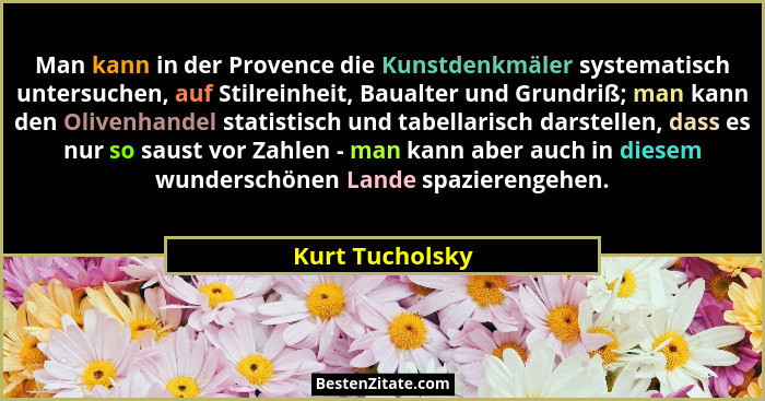 Man kann in der Provence die Kunstdenkmäler systematisch untersuchen, auf Stilreinheit, Baualter und Grundriß; man kann den Olivenhan... - Kurt Tucholsky