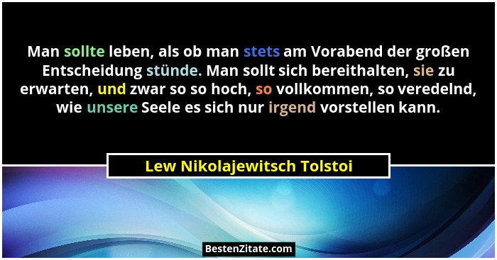 Man sollte leben, als ob man stets am Vorabend der großen Entscheidung stünde. Man sollt sich bereithalten, sie zu erwart... - Lew Nikolajewitsch Tolstoi