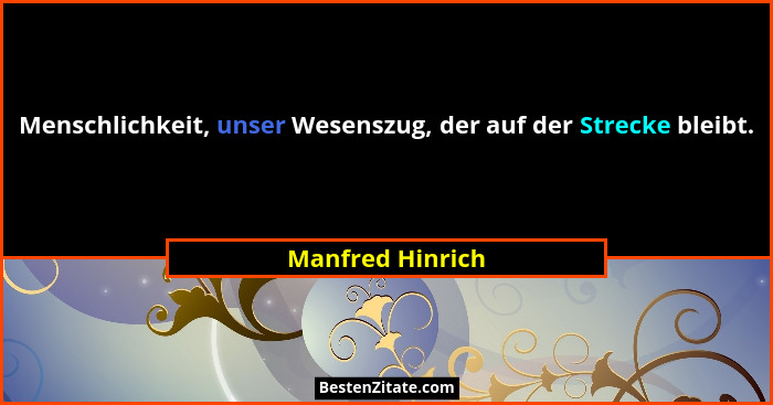 Menschlichkeit, unser Wesenszug, der auf der Strecke bleibt.... - Manfred Hinrich