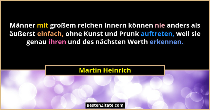 Männer mit großem reichen Innern können nie anders als äußerst einfach, ohne Kunst und Prunk auftreten, weil sie genau ihren und des... - Martin Heinrich