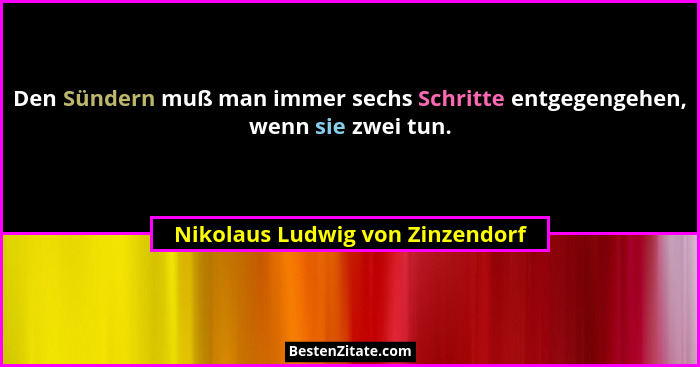 Den Sündern muß man immer sechs Schritte entgegengehen, wenn sie zwei tun.... - Nikolaus Ludwig von Zinzendorf