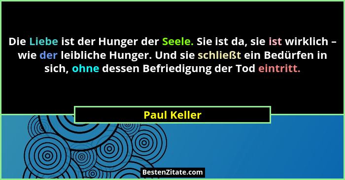 Die Liebe ist der Hunger der Seele. Sie ist da, sie ist wirklich – wie der leibliche Hunger. Und sie schließt ein Bedürfen in sich, ohne... - Paul Keller