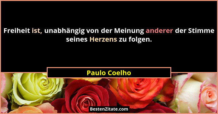 Freiheit ist, unabhängig von der Meinung anderer der Stimme seines Herzens zu folgen.... - Paulo Coelho