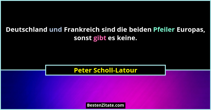 Deutschland und Frankreich sind die beiden Pfeiler Europas, sonst gibt es keine.... - Peter Scholl-Latour