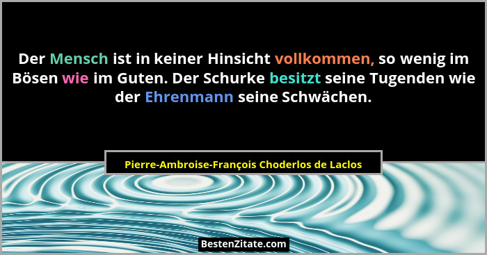Der Mensch ist in keiner Hinsicht vollkommen, so wenig im Bösen wie im Guten. Der Schurke besitzt seine... - Pierre-Ambroise-François Choderlos de Laclos