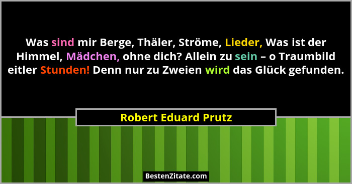 Was sind mir Berge, Thäler, Ströme, Lieder, Was ist der Himmel, Mädchen, ohne dich? Allein zu sein – o Traumbild eitler Stunden!... - Robert Eduard Prutz