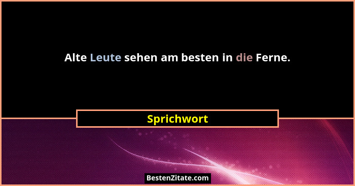 Alte Leute sehen am besten in die Ferne.... - Sprichwort