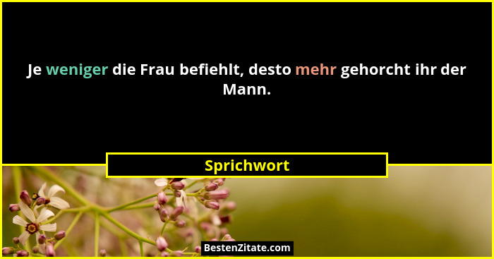 Je weniger die Frau befiehlt, desto mehr gehorcht ihr der Mann.... - Sprichwort