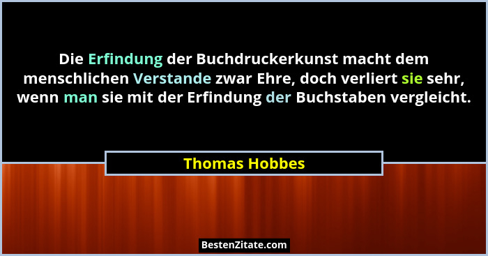 Die Erfindung der Buchdruckerkunst macht dem menschlichen Verstande zwar Ehre, doch verliert sie sehr, wenn man sie mit der Erfindung... - Thomas Hobbes