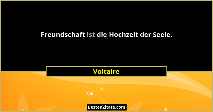 Freundschaft ist die Hochzeit der Seele.... - Voltaire
