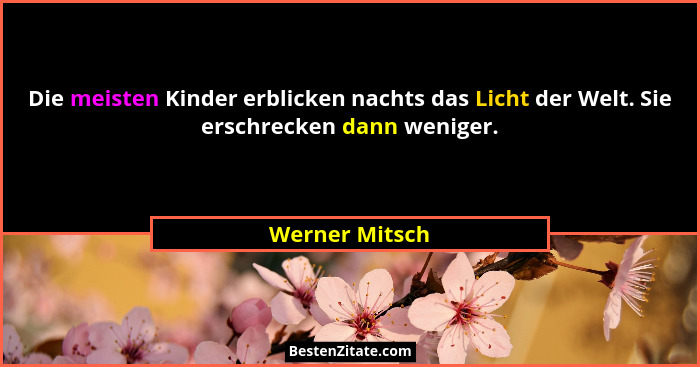 Die meisten Kinder erblicken nachts das Licht der Welt. Sie erschrecken dann weniger.... - Werner Mitsch