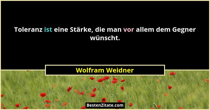 Toleranz ist eine Stärke, die man vor allem dem Gegner wünscht.... - Wolfram Weidner