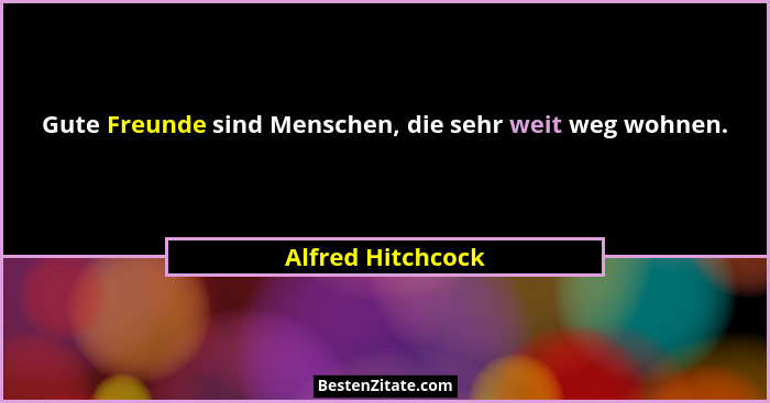 Gute Freunde sind Menschen, die sehr weit weg wohnen.... - Alfred Hitchcock