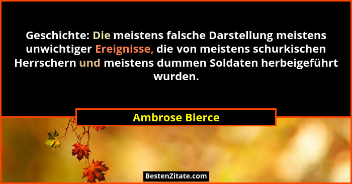 Geschichte: Die meistens falsche Darstellung meistens unwichtiger Ereignisse, die von meistens schurkischen Herrschern und meistens d... - Ambrose Bierce
