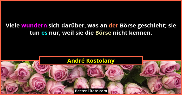 Viele wundern sich darüber, was an der Börse geschieht; sie tun es nur, weil sie die Börse nicht kennen.... - André Kostolany