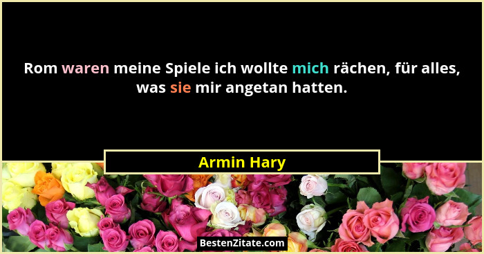 Rom waren meine Spiele ich wollte mich rächen, für alles, was sie mir angetan hatten.... - Armin Hary