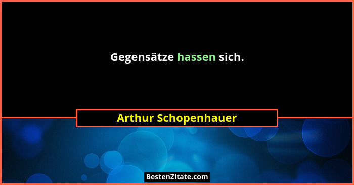 Gegensätze hassen sich.... - Arthur Schopenhauer