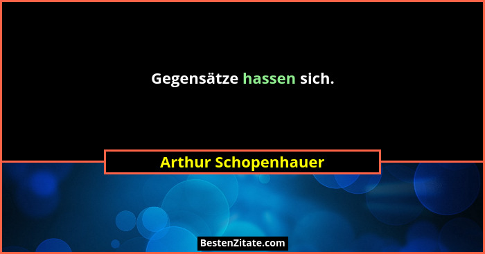 Gegensätze hassen sich.... - Arthur Schopenhauer