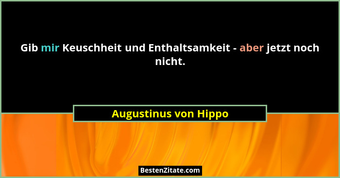 Gib mir Keuschheit und Enthaltsamkeit - aber jetzt noch nicht.... - Augustinus von Hippo