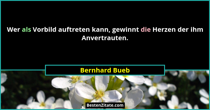 Wer als Vorbild auftreten kann, gewinnt die Herzen der ihm Anvertrauten.... - Bernhard Bueb