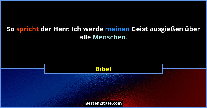 So spricht der Herr: Ich werde meinen Geist ausgießen über alle Menschen.... - Bibel
