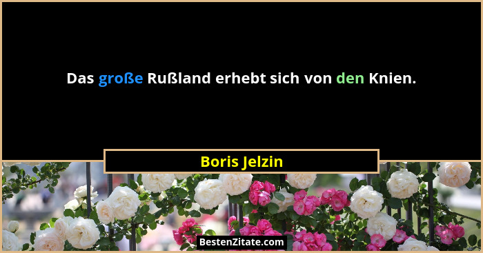 Das große Rußland erhebt sich von den Knien.... - Boris Jelzin