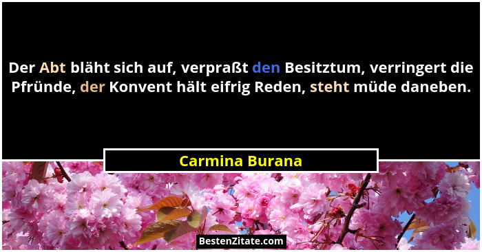 Der Abt bläht sich auf, verpraßt den Besitztum, verringert die Pfründe, der Konvent hält eifrig Reden, steht müde daneben.... - Carmina Burana