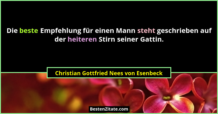 Die beste Empfehlung für einen Mann steht geschrieben auf der heiteren Stirn seiner Gattin.... - Christian Gottfried Nees von Esenbeck