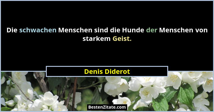 Die schwachen Menschen sind die Hunde der Menschen von starkem Geist.... - Denis Diderot