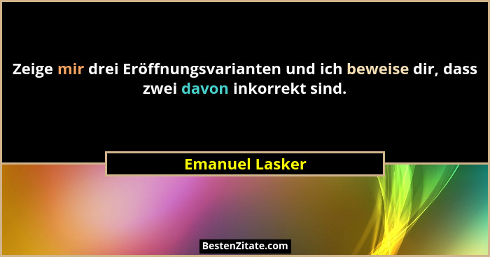 Zeige mir drei Eröffnungsvarianten und ich beweise dir, dass zwei davon inkorrekt sind.... - Emanuel Lasker