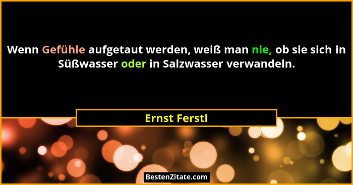 Wenn Gefühle aufgetaut werden, weiß man nie, ob sie sich in Süßwasser oder in Salzwasser verwandeln.... - Ernst Ferstl