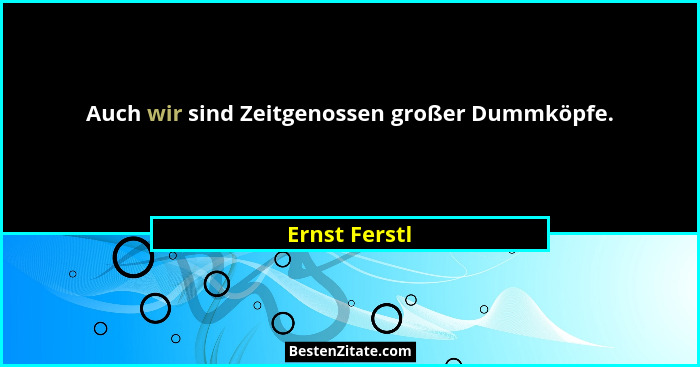 Auch wir sind Zeitgenossen großer Dummköpfe.... - Ernst Ferstl