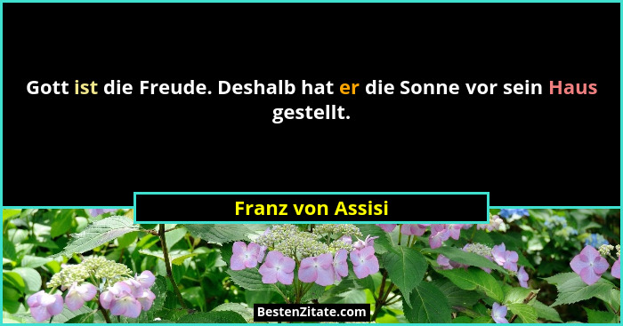 Gott ist die Freude. Deshalb hat er die Sonne vor sein Haus gestellt.... - Franz von Assisi