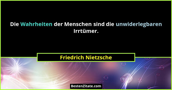 Die Wahrheiten der Menschen sind die unwiderlegbaren Irrtümer.... - Friedrich Nietzsche