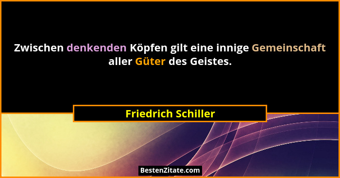 Zwischen denkenden Köpfen gilt eine innige Gemeinschaft aller Güter des Geistes.... - Friedrich Schiller