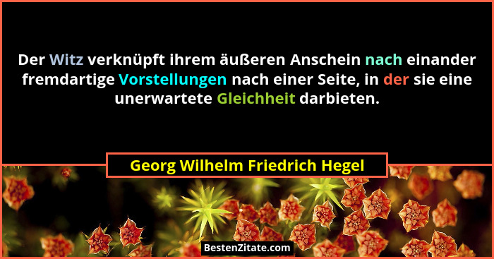 Der Witz verknüpft ihrem äußeren Anschein nach einander fremdartige Vorstellungen nach einer Seite, in der sie eine un... - Georg Wilhelm Friedrich Hegel