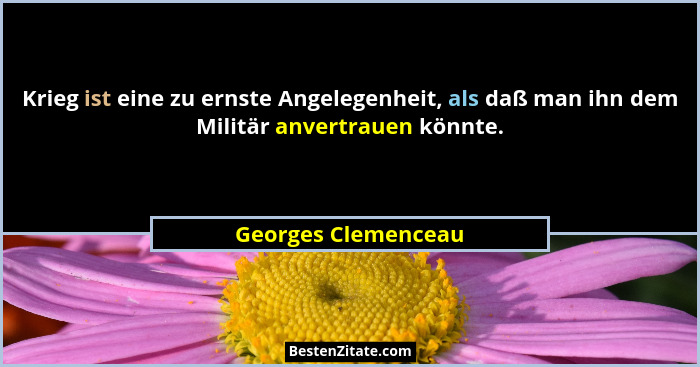 Krieg ist eine zu ernste Angelegenheit, als daß man ihn dem Militär anvertrauen könnte.... - Georges Clemenceau