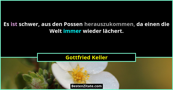 Es ist schwer, aus den Possen herauszukommen, da einen die Welt immer wieder lächert.... - Gottfried Keller