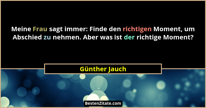 Meine Frau sagt immer: Finde den richtigen Moment, um Abschied zu nehmen. Aber was ist der richtige Moment?... - Günther Jauch