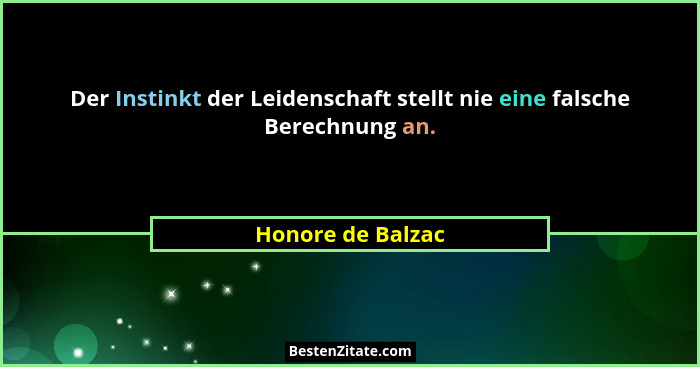 Der Instinkt der Leidenschaft stellt nie eine falsche Berechnung an.... - Honore de Balzac