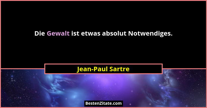 Die Gewalt ist etwas absolut Notwendiges.... - Jean-Paul Sartre