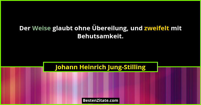 Der Weise glaubt ohne Übereilung, und zweifelt mit Behutsamkeit.... - Johann Heinrich Jung-Stilling