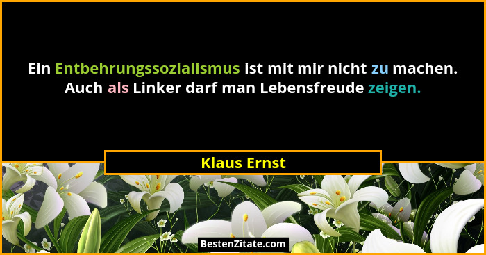 Ein Entbehrungssozialismus ist mit mir nicht zu machen. Auch als Linker darf man Lebensfreude zeigen.... - Klaus Ernst
