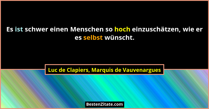 Es ist schwer einen Menschen so hoch einzuschätzen, wie er es selbst wünscht.... - Luc de Clapiers, Marquis de Vauvenargues